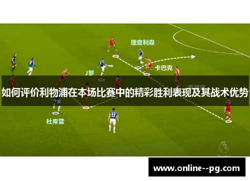 如何评价利物浦在本场比赛中的精彩胜利表现及其战术优势 如何评价利物浦在本场比赛中的精彩胜利表现及其战术优势