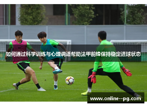 如何通过科学训练与心理调适帮助法甲前锋保持稳定进球状态 如何通过科学训练与心理调适帮助法甲前锋保持稳定进球状态