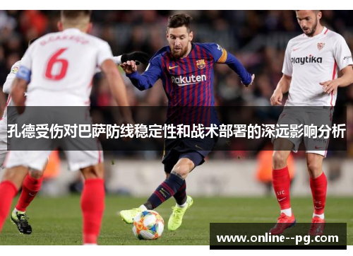 孔德受伤对巴萨防线稳定性和战术部署的深远影响分析 孔德受伤对巴萨防线稳定性和战术部署的深远影响分析