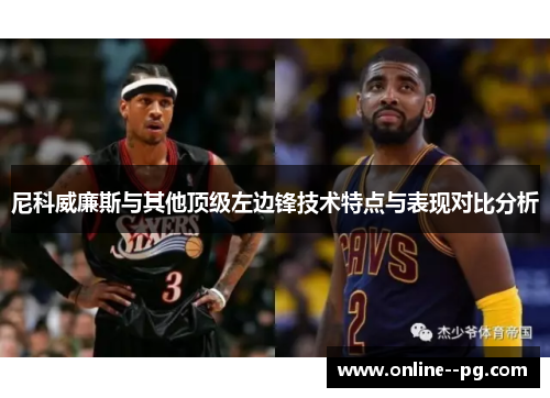 尼科威廉斯与其他顶级左边锋技术特点与表现对比分析 尼科威廉斯与其他顶级左边锋技术特点与表现对比分析