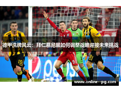 德甲洗牌风云：拜仁慕尼黑如何调整战略迎接未来挑战