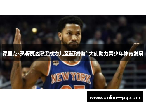 德里克·罗斯表达愿望成为儿童篮球推广大使助力青少年体育发展 德里克·罗斯表达愿望成为儿童篮球推广大使助力青少年体育发展