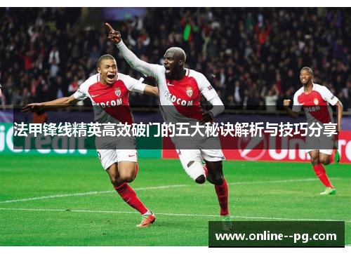 法甲锋线精英高效破门的五大秘诀解析与技巧分享