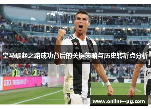 皇马崛起之路成功背后的关键策略与历史转折点分析 皇马崛起之路成功背后的关键策略与历史转折点分析