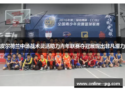 皮尔荷兰中场战术灵活助力青年联赛夺冠展现出非凡潜力