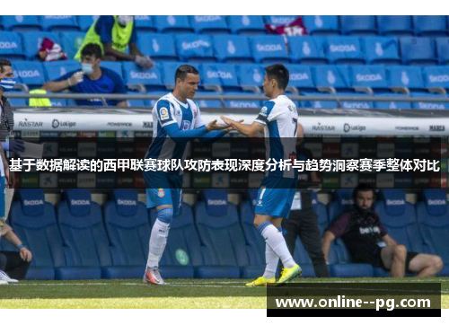 基于数据解读的西甲联赛球队攻防表现深度分析与趋势洞察赛季整体对比