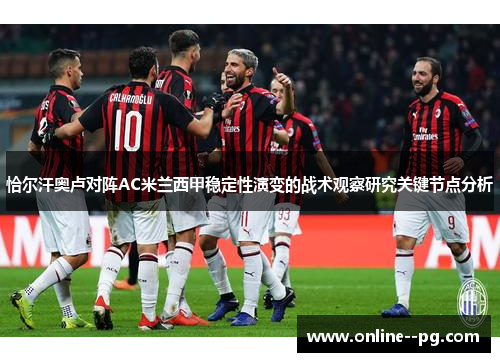 恰尔汗奥卢对阵AC米兰西甲稳定性演变的战术观察研究关键节点分析