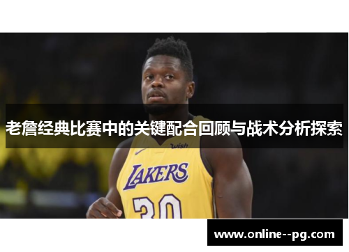 老詹经典比赛中的关键配合回顾与战术分析探索