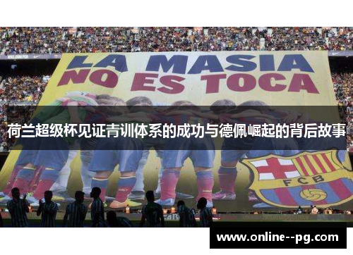 荷兰超级杯见证青训体系的成功与德佩崛起的背后故事 荷兰超级杯见证青训体系的成功与德佩崛起的背后故事