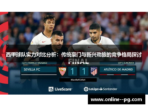 西甲球队实力对比分析:传统豪门与新兴劲旅的竞争格局探讨 西甲球队实力对比分析:传统豪门与新兴劲旅的竞争格局探讨