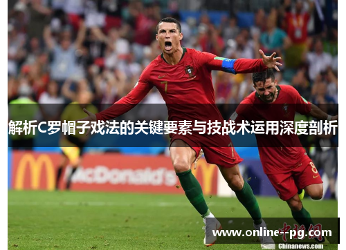 解析C罗帽子戏法的关键要素与技战术运用深度剖析