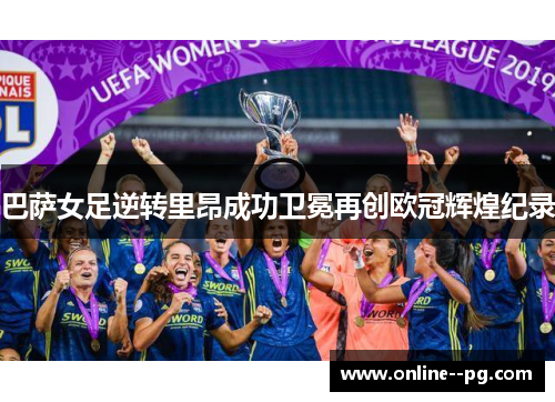 巴萨女足逆转里昂成功卫冕再创欧冠辉煌纪录