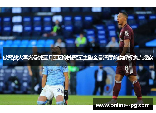 欧冠战火再燃曼城蓝月军团剑指冠军之路全景深度前瞻解析焦点观察