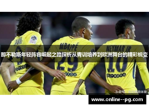 那不勒斯年轻阵容崛起之路探析从青训培养到欧洲舞台的精彩蜕变