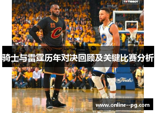 骑士与雷霆历年对决回顾及关键比赛分析 骑士与雷霆历年对决回顾及关键比赛分析